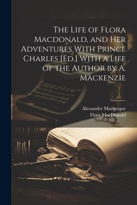 Cover for Life of Flora Macdonald, and Her Adventures with Prince Charles [Ed. ] with a Life of the Author by A. Mackenzie