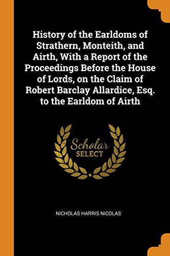 Cover for History of the Earldoms of Strathern, Monteith, and Airth, with a Report of the Proceedings Before the House of Lords, on the Claim of Robert Barclay Allardice, Esq. to the Earldom of Airth