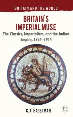 Cover for Britains Imperial Muse The Classics Imperialism And The Indian Empire 17841914