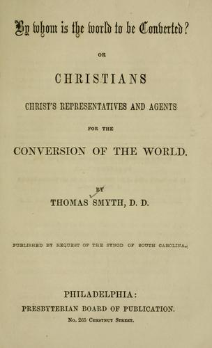 Cover for By whom is the world to be converted? or, Christians Christ's representatives and agents for the conversion of the world