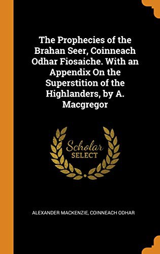 Cover for The Prophecies of the Brahan Seer, Coinneach Odhar Fiosaiche. with an Appendix on the Superstition of the Highlanders, by A. MacGregor