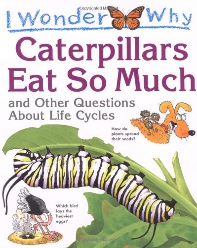 Cover for I Wonder Why Caterpillars Eat So Much and Other Questions About Life Cycles