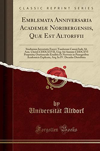 Cover for Emblemata Anniversaria Academiæ Noribergensis, Quæ Est Altorffii: Studiorum Juventutis Exerci-Tandorum Caussâ Inde AB Ann. Christi CDDLXXVII, Usq; Ad ... Academicis Explicata, Atq; I (Latin Edition)