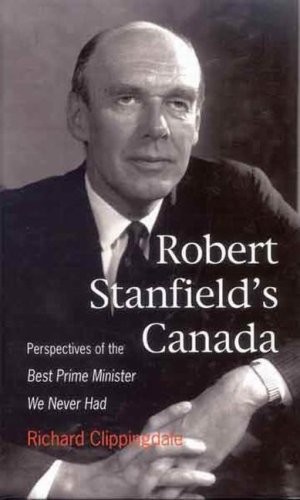 Cover for Robert Stanfield's Canada: Perspectives of the Best Prime Minister We Never Had (Queen's Policy Studies Series)