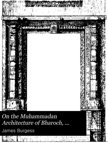 Cover for On the Muhammadan architecture of Bharoch, Cambay, Dholka, Champanir, and Mahmudabad in Gujarat.