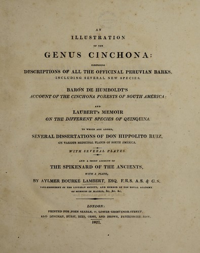Cover for An illustration of the genus Cinchona; comprising descriptions of all the officinal Peruvian barks, including several new species. Baron de Humboldt's account of the cinchona forests of South America; and Laubert's memoir on the different species of quinquina. To which are added several dissertations of Don Hippolito Ruiz on various medicinal plants of South America ... And a short account of the spikenard of the ancients