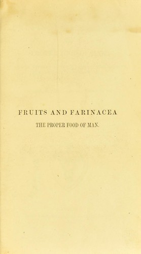 Cover for Fruits and farinacea the proper food of man : Being an attempt to prove, from history, anatomy, physiology, and chemistry, that the original, natural, and best diet of man is derived from the vegetable kingdom