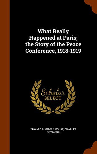 Cover for What Really Happened at Paris; the Story of the Peace Conference, 1918-1919