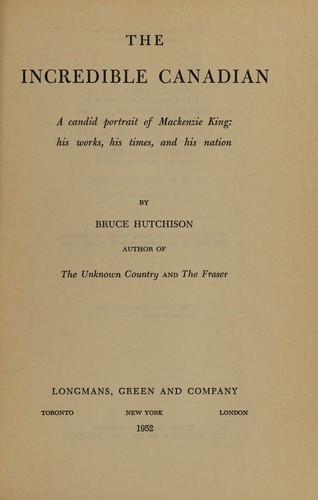 Cover for The Incredible Canadian-a Candid Portrait of Mackenzie King; His Works, His Times and His Nation