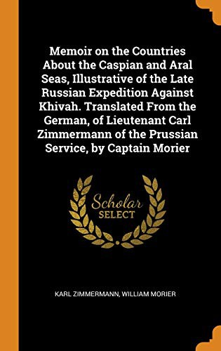 Cover for Memoir on the Countries about the Caspian and Aral Seas, Illustrative of the Late Russian Expedition Against Khivah. Translated from the German, of ... of the Prussian Service, by Captain Morier