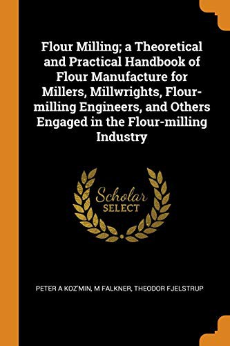 Cover for Flour Milling; a Theoretical and Practical Handbook of Flour Manufacture for Millers, Millwrights, Flour-milling Engineers, and Others Engaged in the Flour-milling Industry