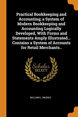Cover for Practical Bookkeeping and Accounting; A System of Modern Bookkeeping and Accounting Logically Developed, with Forms and Statements Amply ... a System of Accounts for Retail Merchants..