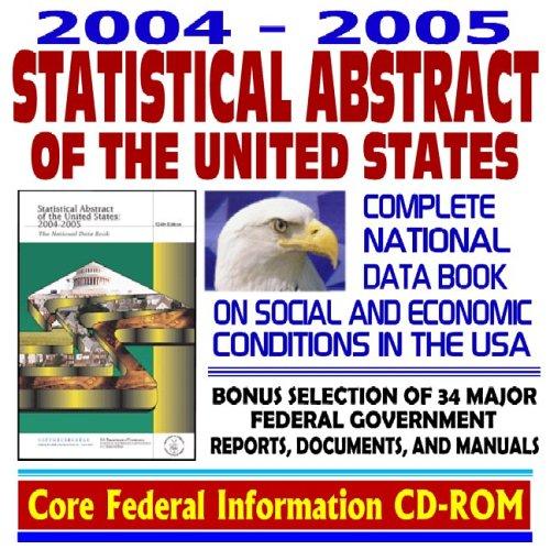 Cover for 2004 ¿ 2005 Statistical Abstract of the United States, Complete National Data Book on Social and Economic Conditions in the United States of America, Plus Annual Editions since 1995 and a Bonus Selection of 34 Major Federal Government Reports, Documents and Manuals