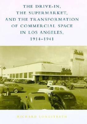 Cover for The Drive-in, The Supermarket, And The Transformation Of Commercial Space In Los Angeles 1914-1941