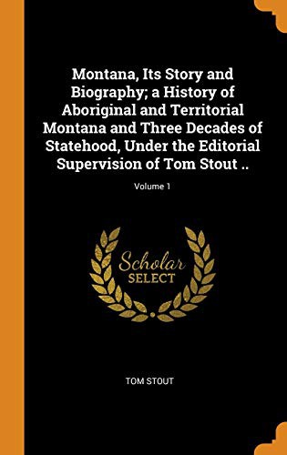 Cover for Montana, Its Story and Biography; a History of Aboriginal and Territorial Montana and Three Decades of Statehood, Under the Editorial Supervision of Tom Stout ..; Volume 1