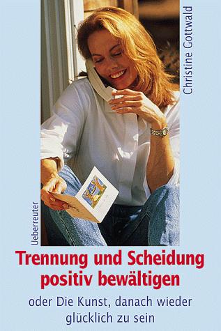Cover for Trennnung und Scheidung positiv bewältigen. Oder die Kunst, danach wieder glücklich zu sein.