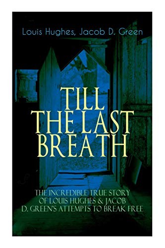 Cover for The TILL THE LAST BREATH – The Incredible True Story of Louis Hughes & Jacob D. Green's Attempts to Break Free