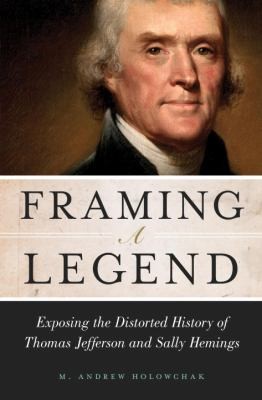 Cover for Framing A Legend Exposing The Distorted History Of Thomas Jefferson And Sally Hemings
