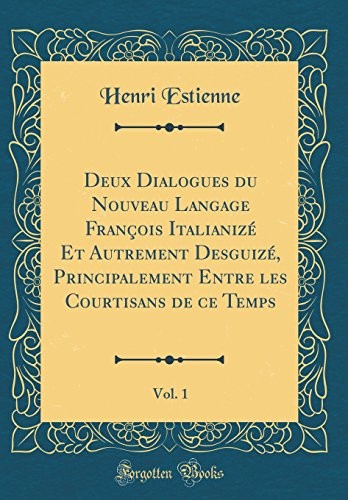 Cover for Deux Dialogues du Nouveau Langage François Italianizé Et Autrement Desguizé, Principalement Entre les Courtisans de ce Temps, Vol. 1 (Classic Reprint) (French Edition)