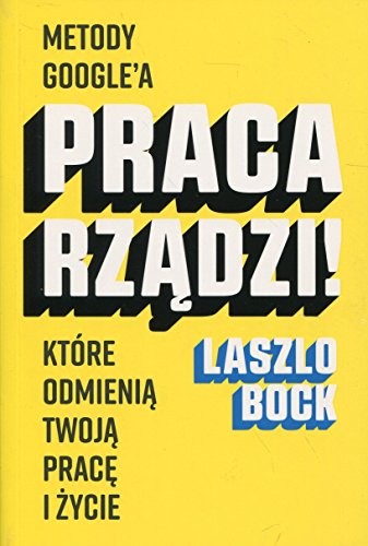 Cover for Praca rzadzi! Metody Google'a, ktore odmienia twoja prace i zycie
