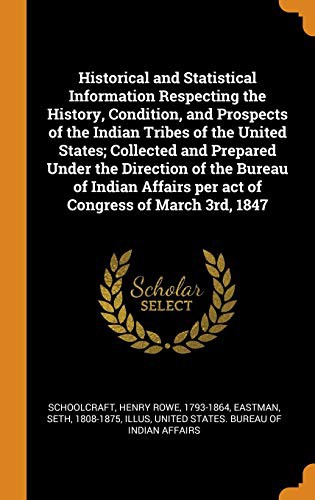 Cover for Historical and Statistical Information Respecting the History, Condition, and Prospects of the Indian Tribes of the United States; Collected and ... per act of Congress of March 3rd, 1847
