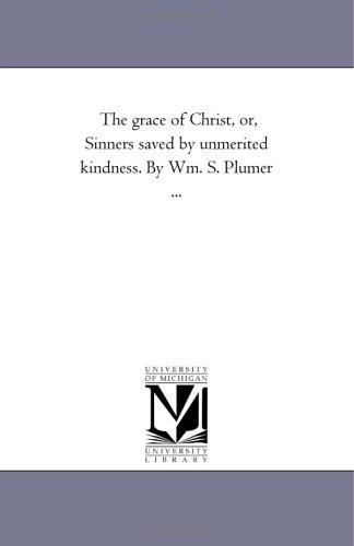 Cover for The grace of Christ, or, Sinners saved by unmerited kindness. By Wm. S. Plumer ...