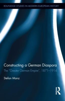 Cover for Constructing A German Diaspora The Greater German Empire 18711914