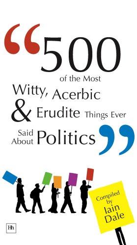 Cover for 500 of the Most Witty, Acerbic and Erudite Things Ever Said about Politics