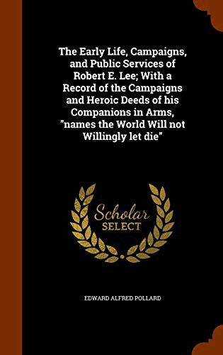 Cover for The Early Life, Campaigns, and Public Services of Robert E. Lee; With a Record of the Campaigns and Heroic Deeds of his Companions in Arms, "names the World Will not Willingly let die"
