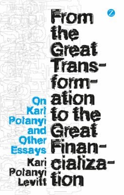 Cover for From The Great Transformation To The Great Financialization On Karl Polanyi And Other Essays
