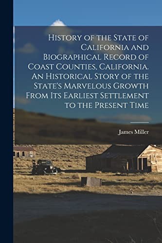 Cover for History of the State of California and Biographical Record of Coast Counties, California. an Historical Story of the State's Marvelous Growth from Its Earliest Settlement to the Present Time