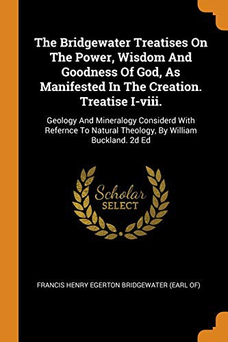 Cover for The Bridgewater Treatises On The Power, Wisdom And Goodness Of God, As Manifested In The Creation. Treatise I-viii.
