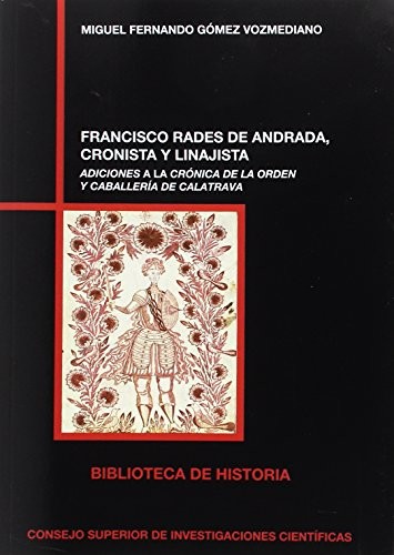 Cover for Franscisco Rades de Andrada, cronista y linajista : adiciones a la Crónica de la Orden de Caballería de Calatrava