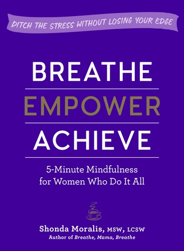 Cover for Breathe, Empower, Achieve: 5-Minute Mindfulness for Busy Women—Reset, Refocus, and Find Your Work–Life Balance