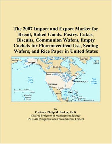 Cover for The 2007 Import and Export Market for Bread, Baked Goods, Pastry, Cakes, Biscuits, Communion Wafers, Empty Cachets for Pharmaceutical Use, Sealing Wafers, and Rice Paper in United States
