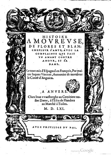 Cover for Histoire amoureuse, de Flores et Blanchefleur s'amye, avec la complainte que fait un amant contre amour, et sa dame. Le tout mis d'espagnol en françois, par maistre Jaques Vincent, aumonier de monsieur le Conte d'Anguien