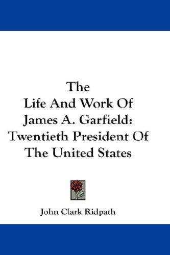 Cover for The Life And Work Of James A. Garfield