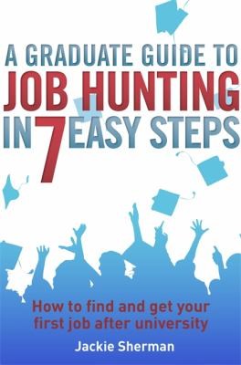Cover for A Graduate Guide To Job Hunting In Seven Easy Steps How To Find Your First Job After University