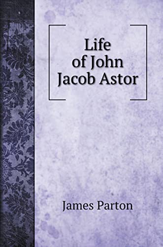 Cover for Life of John Jacob Astor. To Which is Appended a Copy of his Last Will
