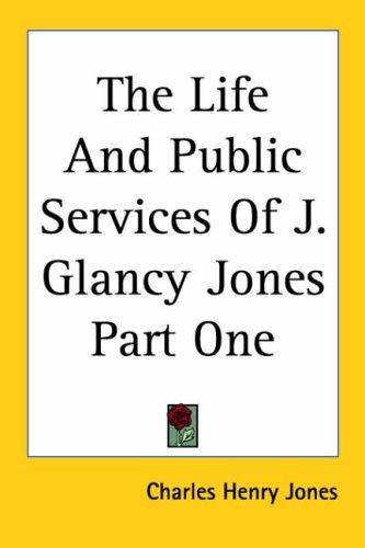 Cover for The Life And Public Services Of J. Glancy Jones Part One