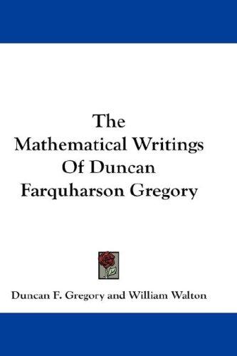 Cover for The Mathematical Writings Of Duncan Farquharson Gregory
