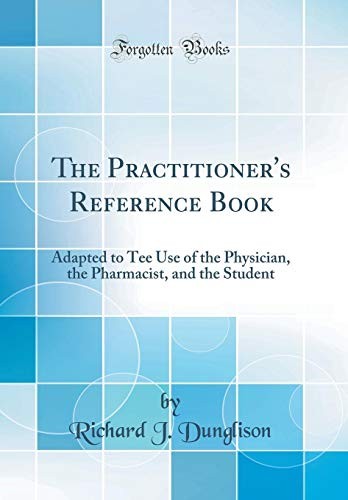Cover for The Practitioner's Reference Book: Adapted to Tee Use of the Physician, the Pharmacist, and the Student (Classic Reprint)