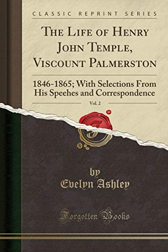 Cover for The Life of Henry John Temple, Viscount Palmerston, Vol. 2: 1846-1865; With Selections From His Speehes and Correspondence (Classic Reprint)