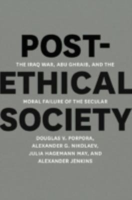 Cover for Postethical Society The Iraq War Abu Ghraib And The Moral Failure Of The Secular