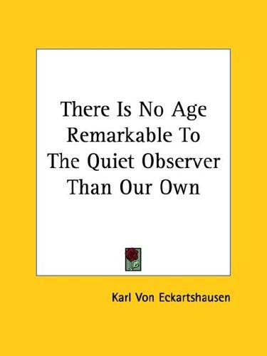 Cover for There Is No Age Remarkable to the Quiet Observer Than Our Own