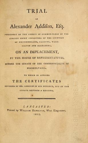 Cover for Trial of Alexander Addison, Esq., president of the Courts of Common-Pleas in the circuit court consisting of the counties of Westmoreland, Fayette, Washington and Allegheny, on an impeachment by the House of Representatives before the Senate of the Commonwealth of Pennsylvania