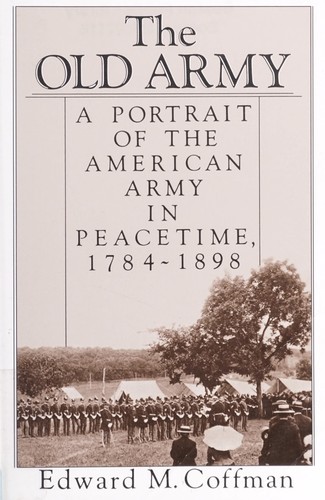 Cover for The old army : a portrait of the American Army in peacetime, 1784-1898