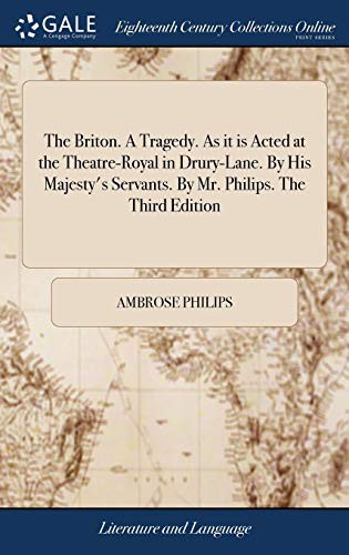 Cover for The Briton. A Tragedy. As it is Acted at the Theatre-Royal in Drury-Lane. By His Majesty's Servants. By Mr. Philips. The Third Edition