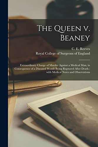 Cover for Queen V. Beaney : Extraordinary Charge of Murder Against a Medical Man, in Consequence of a Diseased Womb Being Ruptured after Death