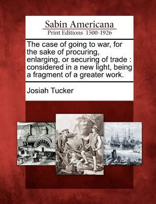 Cover for The Case of Going to War for the Sake of Procuring Enlarging or Securing of Trade
